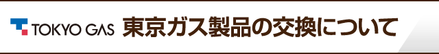 東京ガス製品の交換について