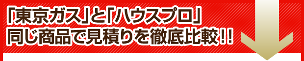 「東京ガス」「ハウスプロ」同じ商品で見積もりを徹底比較